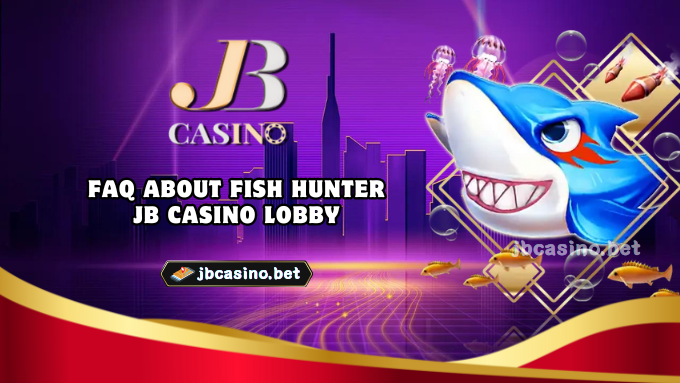 FAQ about Fish Hunter JB Casino lobby