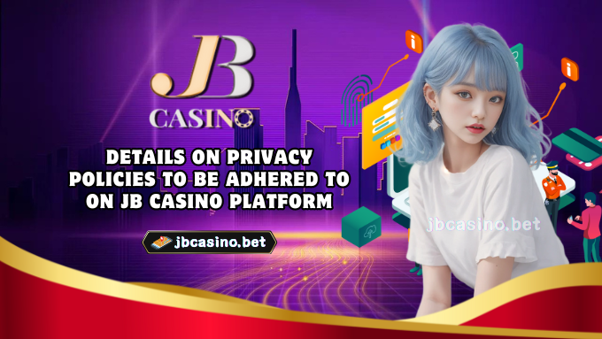 Details on Privacy Policies to Be Adhered to on JB Casino Platform